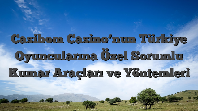 Casibom Casino’nun Türkiye Oyuncularına Özel Sorumlu Kumar Araçları ve Yöntemleri