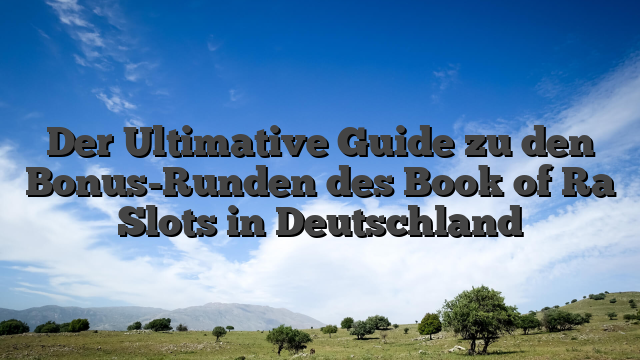 Der Ultimative Guide zu den Bonus-Runden des Book of Ra Slots in Deutschland