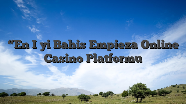 “En İyi Bahis Empieza Online Casino Platformu