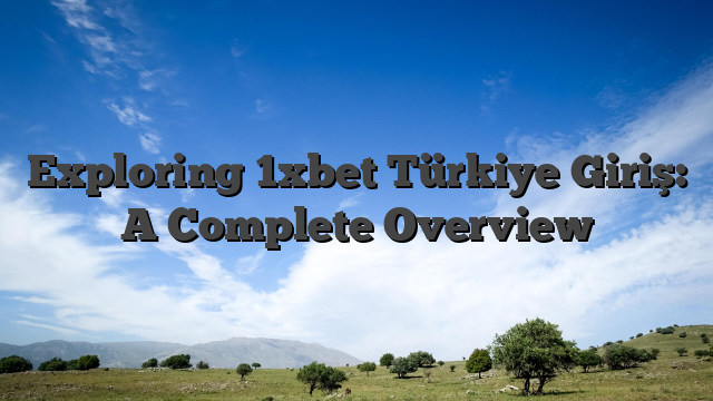 Exploring 1xbet Türkiye Giriş: A Complete Overview