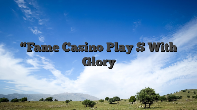 “Fame Casino Play S With Glory