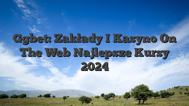 Ggbet: Zakłady I Kasyno On The Web Najlepsze Kursy 2024