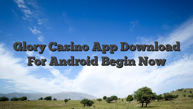 Glory Casino App Download For Android Begin Now