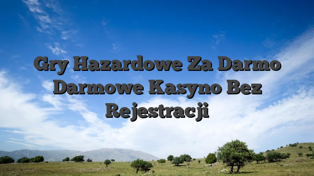 Gry Hazardowe Za Darmo Darmowe Kasyno Bez Rejestracji