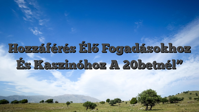 Hozzáférés Élő Fogadásokhoz És Kaszinóhoz A 20betnél”
