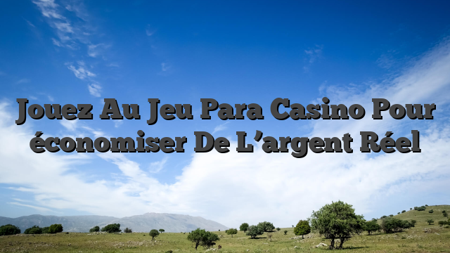 Jouez Au Jeu Para Casino Pour économiser De L’argent Réel