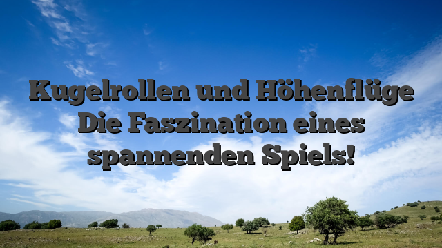 Kugelrollen und Höhenflüge Die Faszination eines spannenden Spiels!