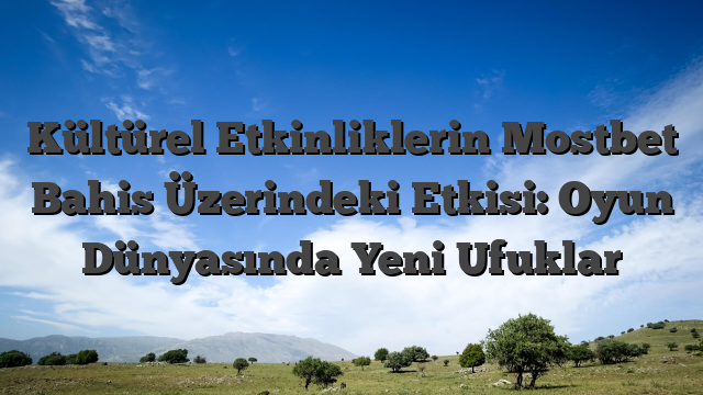 Kültürel Etkinliklerin Mostbet Bahis Üzerindeki Etkisi: Oyun Dünyasında Yeni Ufuklar
