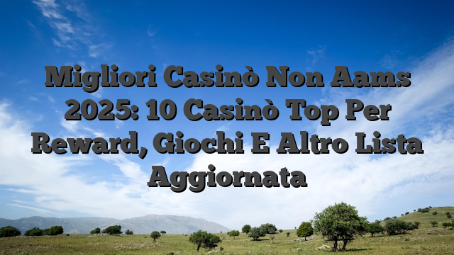 Migliori Casinò Non Aams 2025: 10 Casinò Top Per Reward, Giochi E Altro Lista Aggiornata