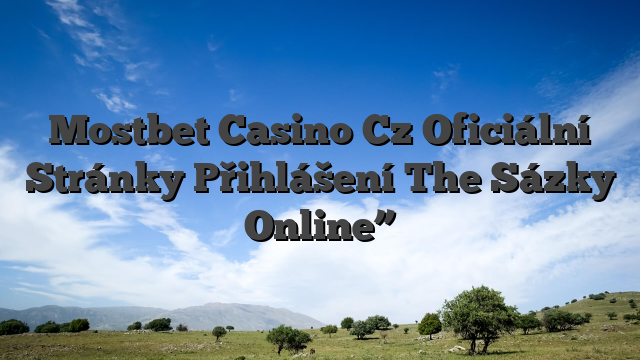 Mostbet Casino Cz Oficiální Stránky Přihlášení The Sázky Online”
