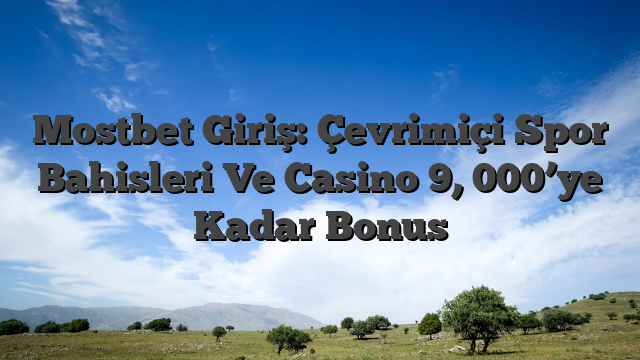 Mostbet Giriş: Çevrimiçi Spor Bahisleri Ve Casino 9, 000’ye Kadar Bonus