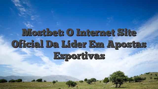 Mostbet: O Internet Site Oficial Da Líder Em Apostas Esportivas