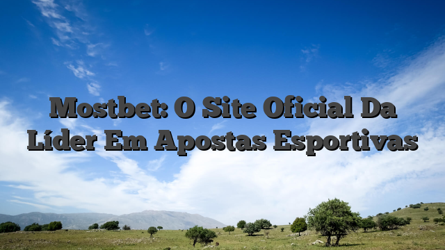 Mostbet: O Site Oficial Da Líder Em Apostas Esportivas