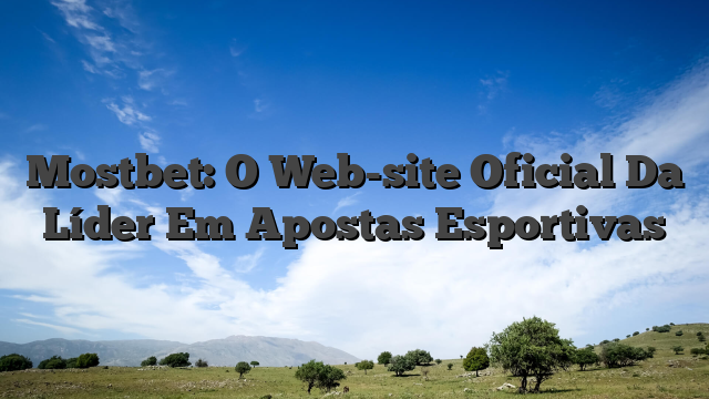 Mostbet: O Web-site Oficial Da Líder Em Apostas Esportivas