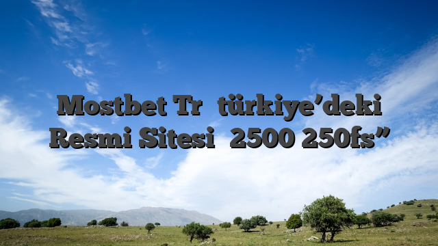Mostbet Tr⭐️türkiye’deki Resmi Sitesi⭐️2500 250fs”