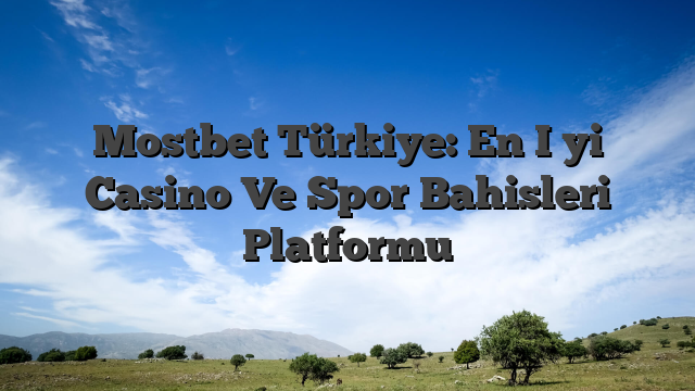 Mostbet Türkiye: En İyi Casino Ve Spor Bahisleri Platformu