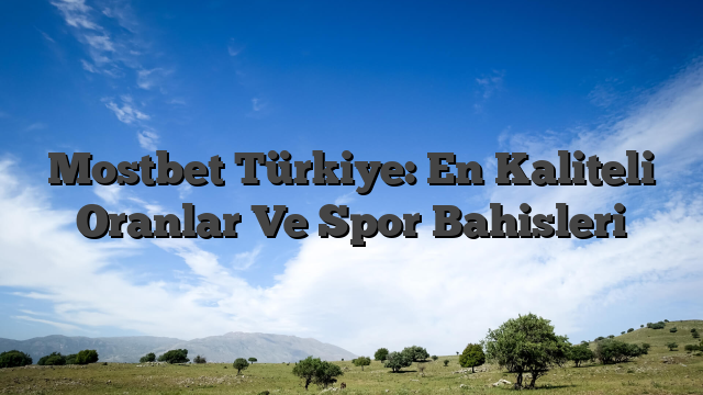 Mostbet Türkiye: En Kaliteli Oranlar Ve Spor Bahisleri