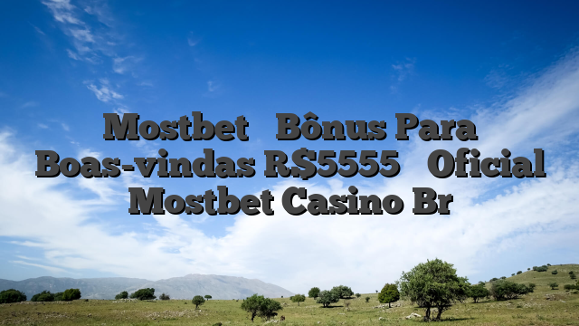 Mostbet ᐉ Bônus Para Boas-vindas R$5555 ᐉ Oficial Mostbet Casino Br