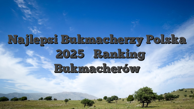 Najlepsi Bukmacherzy Polska ᐉ 2025 ️ Ranking Bukmacherów
