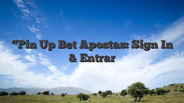 “Pin Up Bet Apostas: Sign In & Entrar