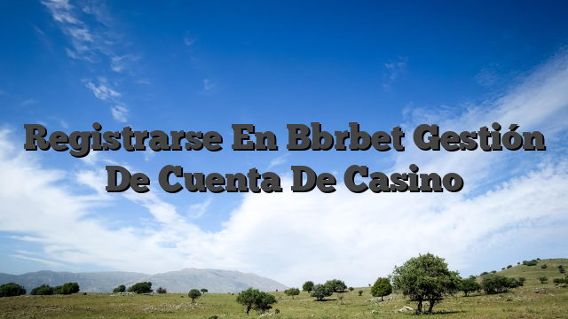 Registrarse En Bbrbet Gestión De Cuenta De Casino