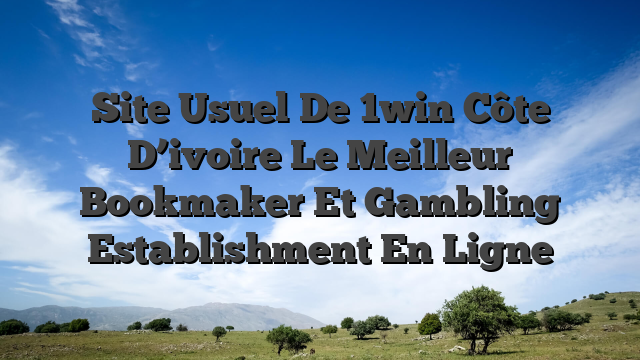 Site Usuel De 1win Côte D’ivoire Le Meilleur Bookmaker Et Gambling Establishment En Ligne