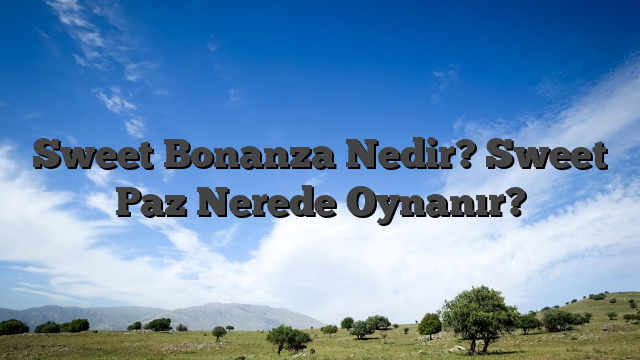 Sweet Bonanza Nedir? Sweet Paz Nerede Oynanır?