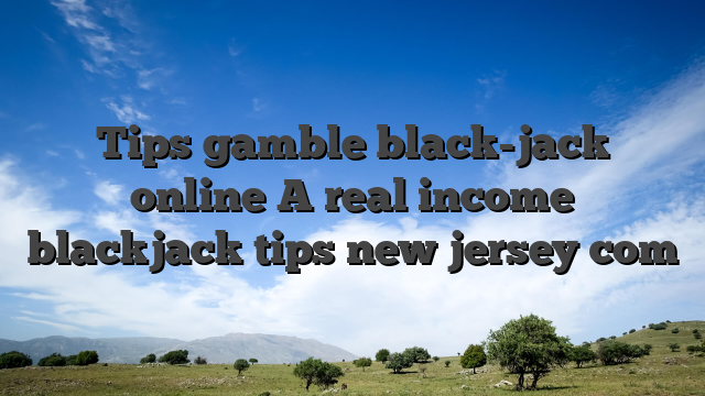 Tips gamble black-jack online A real income blackjack tips new jersey com