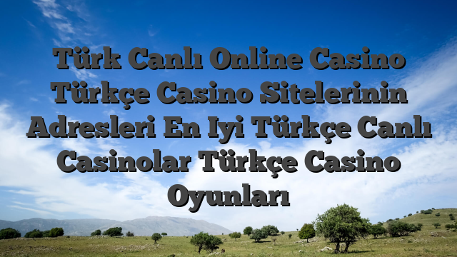 Türk Canlı Online Casino Türkçe Casino Sitelerinin Adresleri En Iyi Türkçe Canlı Casinolar Türkçe Casino Oyunları