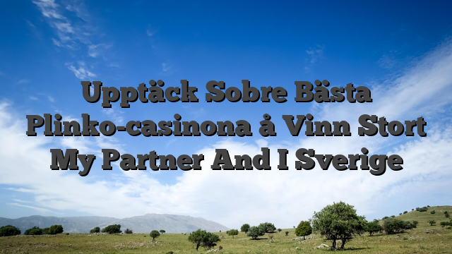 Upptäck Sobre Bästa Plinko-casinona å Vinn Stort My Partner And I Sverige