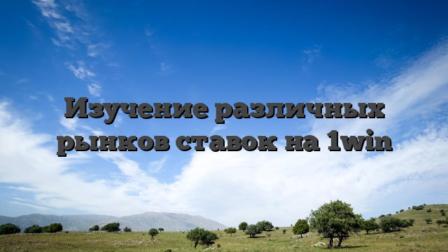Изучение различных рынков ставок на 1win