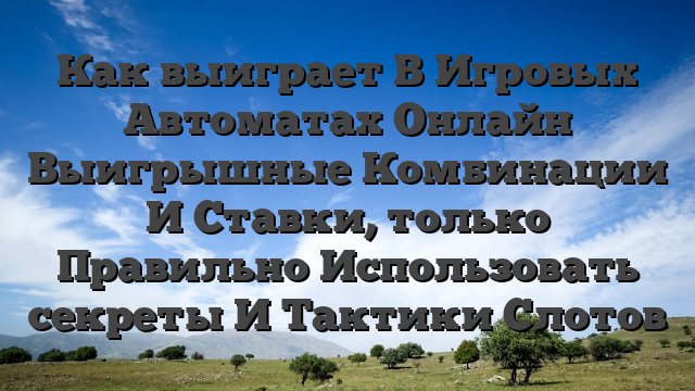 Как выиграет В Игровых Автоматах Онлайн Выигрышные Комбинации И Ставки, только Правильно Использовать секреты И Тактики Слотов