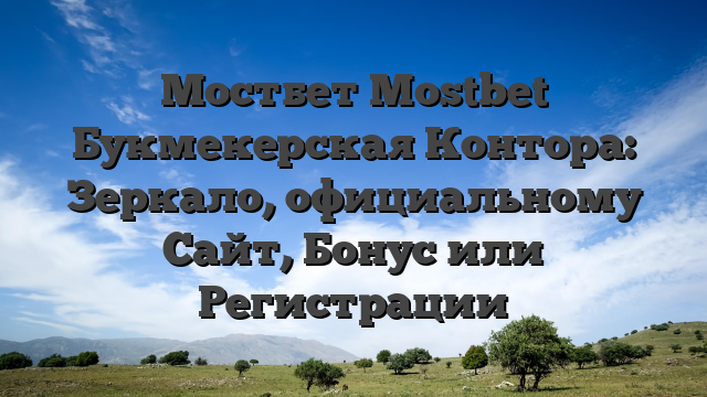 Мостбет Mostbet Букмекерская Контора: Зеркало, официальному Сайт, Бонус или Регистрации