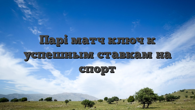 Парі матч ключ к успешным ставкам на спорт