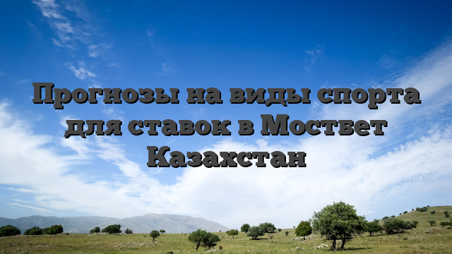Прогнозы на виды спорта для ставок в Мостбет Казахстан