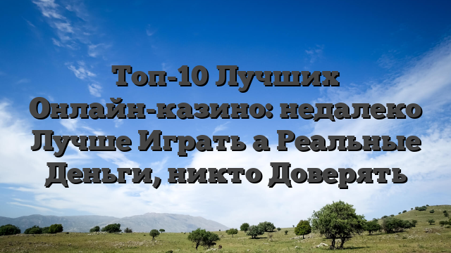 Топ-10 Лучших Онлайн-казино: недалеко Лучше Играть а Реальные Деньги, никто Доверять