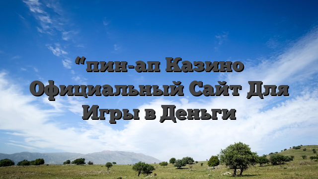 “пин-ап Казино Официальный Сайт Для Игры в Деньги