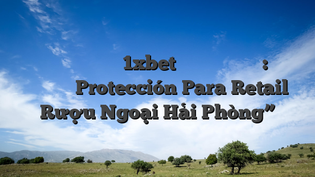 تحميل سكربت الطيارة 1xbet مجانا للأندرويد: نصائح وتحذيرات Protección Para Retail Rượu Ngoại Hải Phòng”