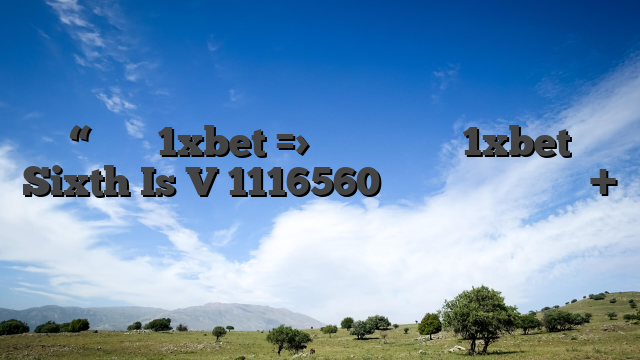 “تنزيل 1xbet => جميع إصدارات 1xbet Sixth Is V 1116560 تطبيقات المراهنات + مكافأة مجانية