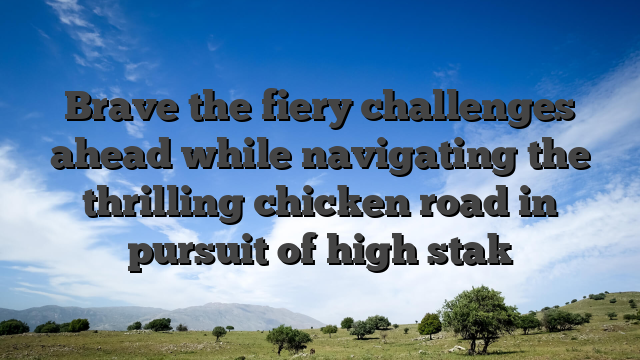 Brave the fiery challenges ahead while navigating the thrilling chicken road in pursuit of high stak