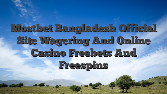 Mostbet Bangladesh Official Site Wagering And Online Casino Freebets And Freespins