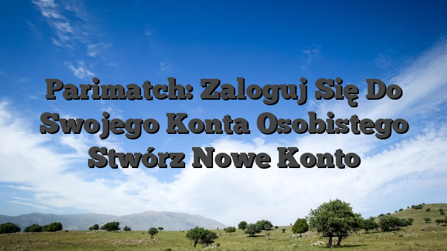Parimatch: Zaloguj Się Do Swojego Konta Osobistego Stwórz Nowe Konto