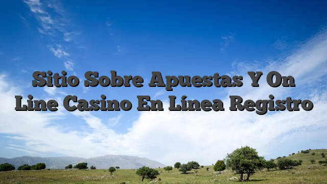 Sitio Sobre Apuestas Y On Line Casino En Línea Registro