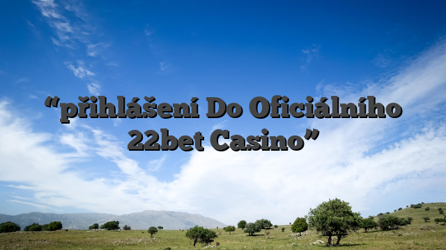 “přihlášení Do Oficiálního 22bet Casino”