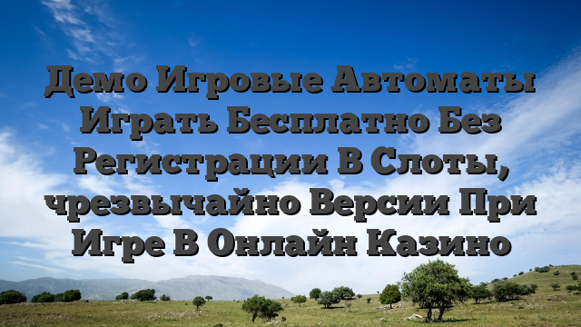 Демо Игровые Автоматы Играть Бесплатно Без Регистрации В Слоты, чрезвычайно Версии При Игре В Онлайн Казино