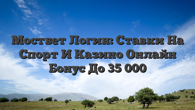 Мостбет Логин: Ставки На Спорт И Казино Онлайн Бонус До 35 000