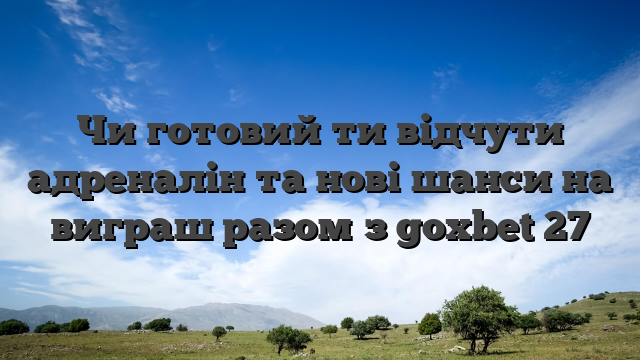 Чи готовий ти відчути адреналін та нові шанси на виграш разом з goxbet 27