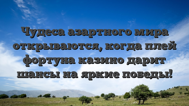 Чудеса азартного мира открываются, когда плей фортуна казино дарит шансы на яркие победы!
