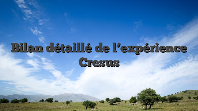 Bilan détaillé de l’expérience Cresus