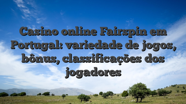 Casino online Fairspin em Portugal: variedade de jogos, bônus, classificações dos jogadores